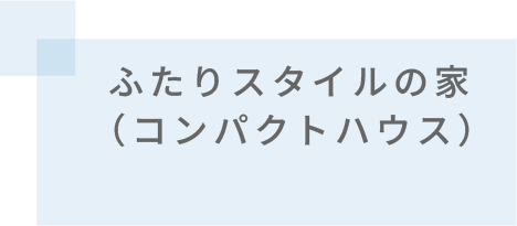 ふたりスタイルの家（コンパクトハウス）