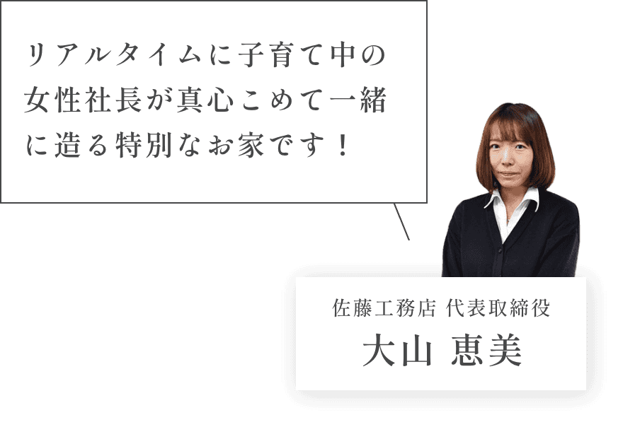 リアルタイムに子育て中の女性社長が真心こめて一緒に造る特別なお家です！